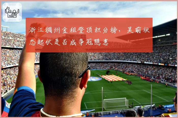 浙江稠州金租登顶积分榜，吴前状态起伏是否成争冠隐患