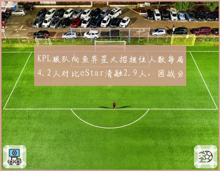 KPL狼队向鱼弈星大招框住人数每局4.2人对比eStar清融2.9人，团战分割战场能力立见高下__br_
