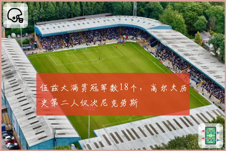 伍兹大满贯冠军数18个，高尔夫历史第二人仅次尼克劳斯