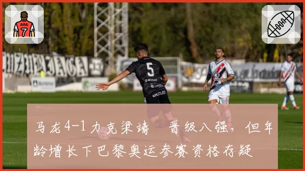 马龙4-1力克梁靖崑晋级八强，但年龄增长下巴黎奥运参赛资格存疑