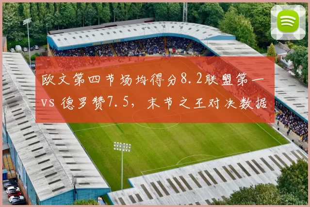 欧文第四节场均得分8.2联盟第一 vs 德罗赞7.5，末节之王对决数据差距微小