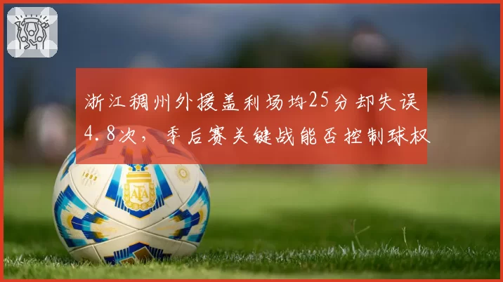 浙江稠州外援盖利场均25分却失误4.8次，季后赛关键战能否控制球权？