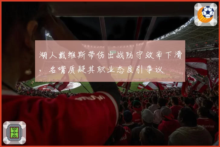 湖人戴维斯带伤出战防守效率下滑，名嘴质疑其职业态度引争议