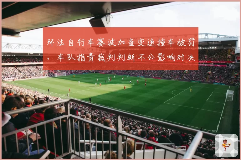 环法自行车赛波加查变速撞车被罚，车队指责裁判判断不公影响对决
