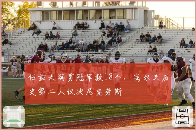 伍兹大满贯冠军数18个，高尔夫历史第二人仅次尼克劳斯