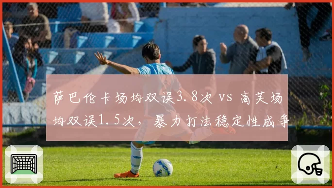 萨巴伦卡场均双误3.8次 vs 高芙场均双误1.5次，暴力打法稳定性成争冠隐患