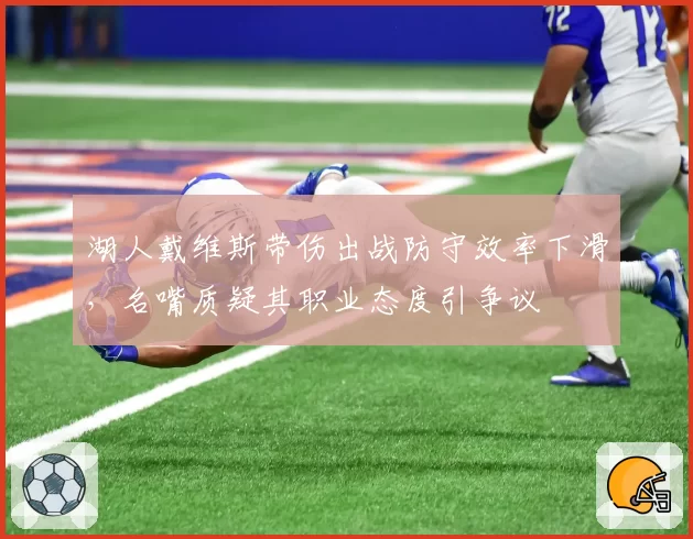 湖人戴维斯带伤出战防守效率下滑,名嘴质疑其职业态度引争议