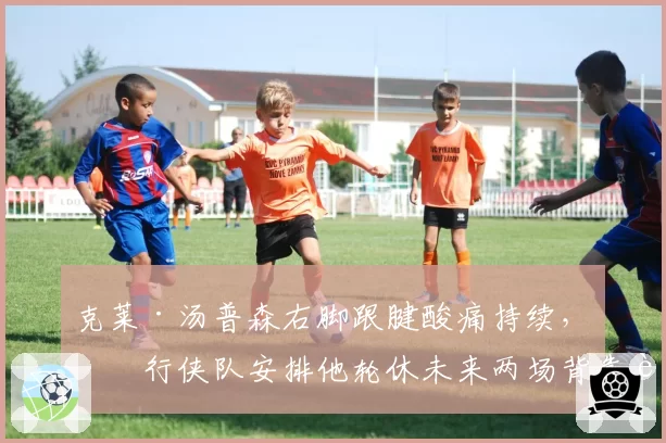 克莱·汤普森右脚跟腱酸痛持续,独行侠队安排他轮休未来两场背靠背比赛