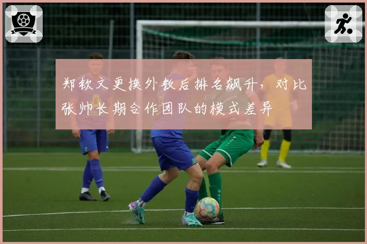 郑钦文更换外教后排名飙升，对比张帅长期合作团队的模式差异