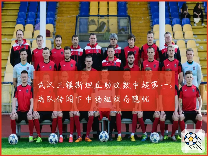 武汉三镇斯坦丘助攻数中超第一，离队传闻下中场组织存隐忧