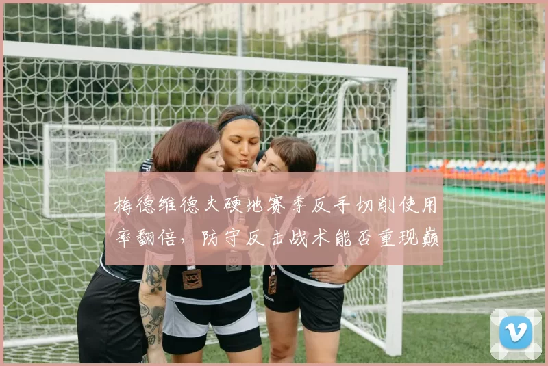 梅德维德夫硬地赛季反手切削使用率翻倍，防守反击战术能否重现巅峰？